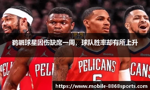 鹈鹕球星因伤缺席一周，球队胜率却有所上升